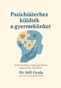 Pszichiáterhez küldték a gyermekünket - Szülői kézikönyv megnyugtatáshoz, megértéshez, döntéshez