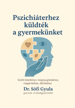 Pszichiáterhez küldték a gyermekünket - Szülői kézikönyv megnyugtatáshoz, megértéshez, döntéshez